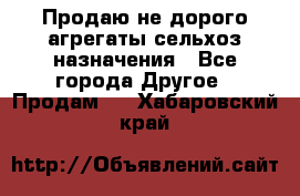 Продаю не дорого агрегаты сельхоз назначения - Все города Другое » Продам   . Хабаровский край